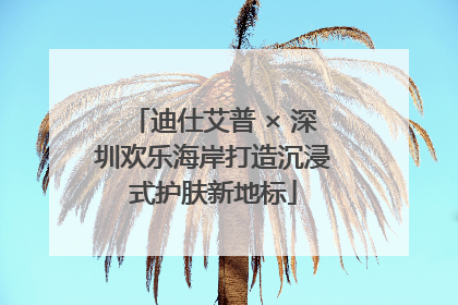迪仕艾普 × 深圳欢乐海岸打造沉浸式护肤新地标