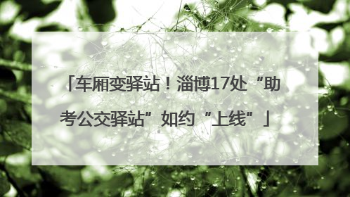 车厢变驿站！淄博17处“助考公交驿站”如约“上线”