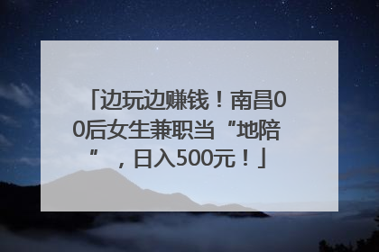 边玩边赚钱！南昌00后女生兼职当“地陪”，日入500元！