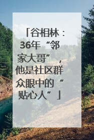 谷相林：36年“邻家大哥”，他是社区群众眼中的“贴心人”