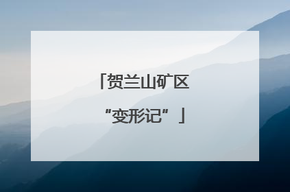 贺兰山矿区“变形记”