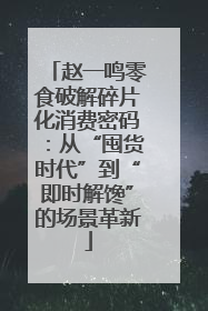 赵一鸣零食破解碎片化消费密码：从“囤货时代”到“即时解馋”的场景革新