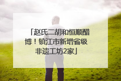 赵氏二胡和恒顺醋博！镇江市新增省级非遗工坊2家