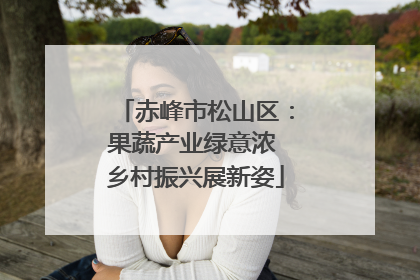 赤峰市松山区：果蔬产业绿意浓 乡村振兴展新姿
