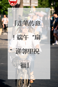 走笔传意！端午“扇”递邻里祝福