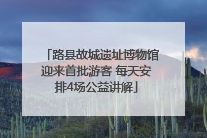 路县故城遗址博物馆迎来首批游客 每天安排4场公益讲解