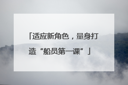适应新角色，量身打造“船员第一课”
