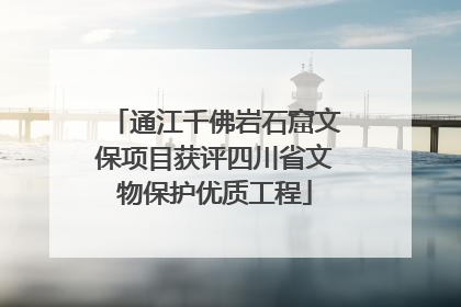 通江千佛岩石窟文保项目获评四川省文物保护优质工程