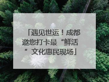 遇见世运！成都邀您打卡最“鲜活”文化惠民现场