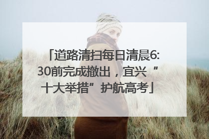 道路清扫每日清晨6:30前完成撤出，宜兴“十大举措”护航高考