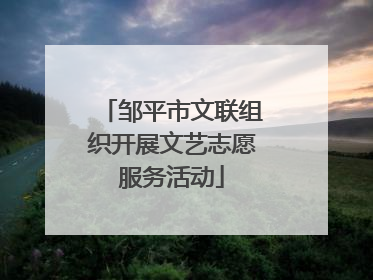 邹平市文联组织开展文艺志愿服务活动