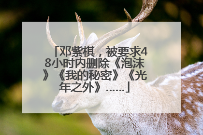 邓紫棋，被要求48小时内删除《泡沫》《我的秘密》《光年之外》……