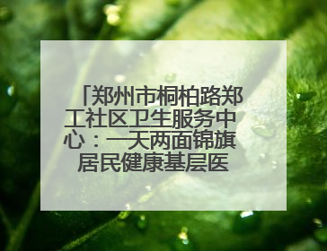 郑州市桐柏路郑工社区卫生服务中心：一天两面锦旗 居民健康基层医院守得住