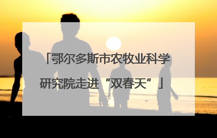 鄂尔多斯市农牧业科学研究院走进“双春天”