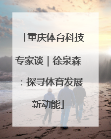 重庆体育科技专家谈｜徐泉森：探寻体育发展新动能