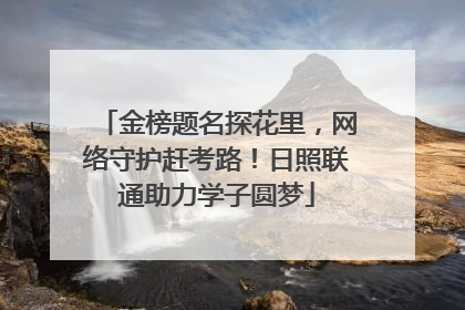 金榜题名探花里，网络守护赶考路！日照联通助力学子圆梦