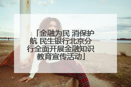 金融为民 消保护航 民生银行北京分行全面开展金融知识教育宣传活动