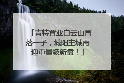青特置业白云山再落一子，城阳主城再迎重量级新盘！
