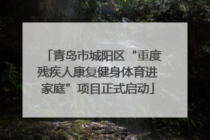 青岛市城阳区“重度残疾人康复健身体育进家庭”项目正式启动