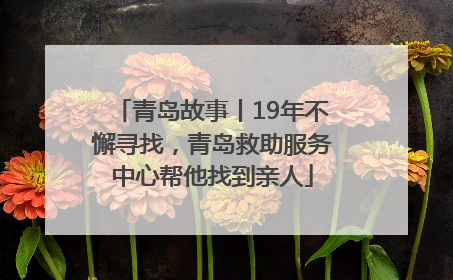 青岛故事丨19年不懈寻找，青岛救助服务中心帮他找到亲人