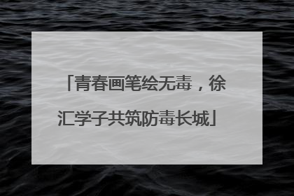 青春画笔绘无毒，徐汇学子共筑防毒长城