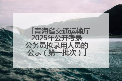青海省交通运输厅2025年公开考录公务员拟录用人员的公示（第一批次）