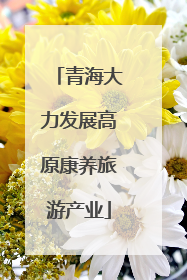 青海大力发展高原康养旅游产业