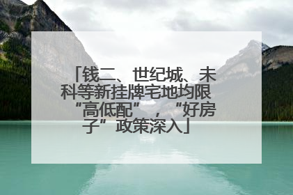 钱二、世纪城、未科等新挂牌宅地均限“高低配”，“好房子”政策深入