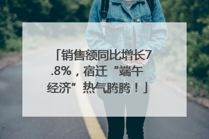 销售额同比增长7.8%，宿迁“端午经济”热气腾腾！