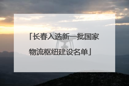 长春入选新一批国家物流枢纽建设名单