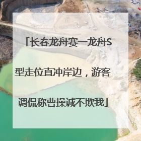 长春龙舟赛一龙舟S型走位直冲岸边，游客调侃称曹操诚不欺我