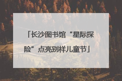 长沙图书馆“星际探险”点亮别样儿童节