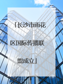 长沙市雨花区国际传播联盟成立