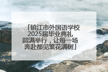 镇江市外国语学校2025届毕业典礼圆满举行，让每一场奔赴都见繁花满树