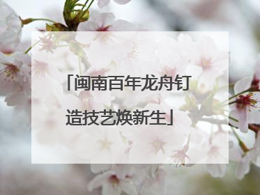 闽南百年龙舟钉造技艺焕新生