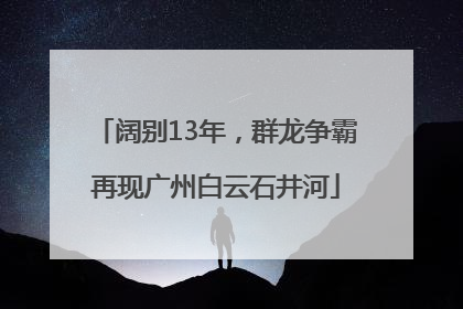 阔别13年，群龙争霸再现广州白云石井河