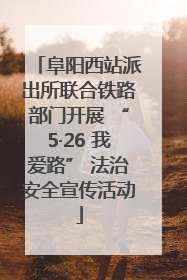阜阳西站派出所联合铁路部门开展 “5·26 我爱路” 法治安全宣传活动