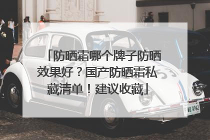 防晒霜哪个牌子防晒效果好？国产防晒霜私藏清单！建议收藏