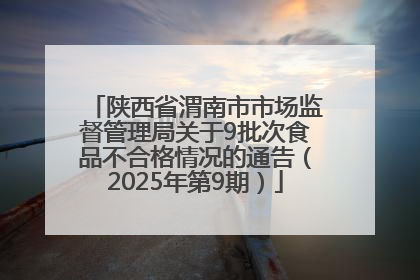 陕西省渭南市市场监督管理局关于9批次食品不合格情况的通告（2025年第9期）