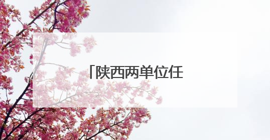 陕西两单位任免8名干部