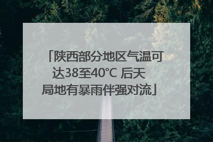 陕西部分地区气温可达38至40℃ 后天局地有暴雨伴强对流