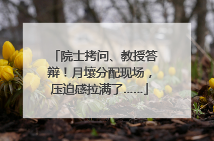 院士拷问、教授答辩！月壤分配现场，压迫感拉满了……