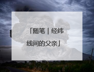 随笔｜经纬线间的父亲