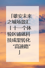 雄安未来之城场景汇丨十一个体验区铺就科技成果转化“高速路”
