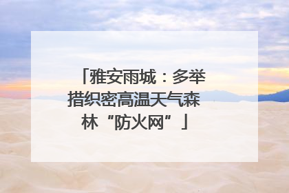 雅安雨城：多举措织密高温天气森林“防火网”