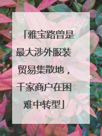 雅宝路曾是最大涉外服装贸易集散地，千家商户在困难中转型