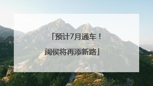 预计7月通车！闽侯将再添新路