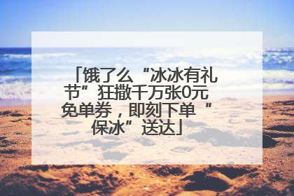饿了么“冰冰有礼节”狂撒千万张0元免单券，即刻下单“保冰”送达