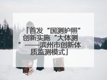 首发“国测护照” 创新实施“大体测”——滨州市创新体质监测模式