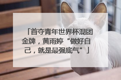 首夺青年世界杯混团金牌，黄雨婷“做好自己，就是最强底气”
